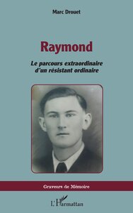 RAYMOND - LE PARCOURS EXTRAORDINAIRE D UN RESISTANT ORDINAIRE