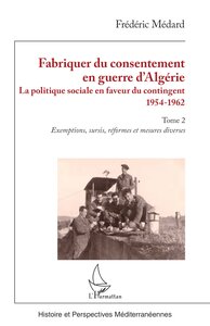 FABRIQUER DU CONSENTEMENT EN GUERRE D ALGERIE - VOL02 - LA POLITIQUE SOCIALE EN FAVEUR DU CONTINGENT