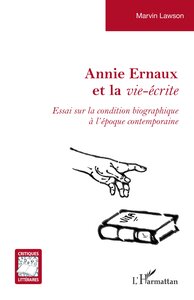 ANNIE ERNAUX ET LA VIE-ECRITE - ESSAI SUR LA CONDITION BIOGRAPHIQUE A LEPOQUE CONTEMPORAINE