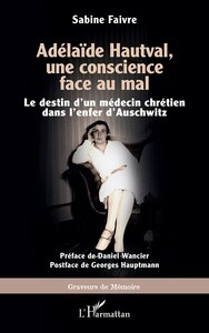 ADELAIDE HAUTVAL, UNE CONSCIENCE FACE AU MAL - LE DESTIN DUN MEDECIN CHRETIEN DANS LENFER DAUSCHWITZ