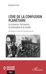 LERE DE LA CONFUSION PLANETAIRE - LA CROYANCE, LINCROYANCE, LA PHILOSOPHIE ET LE MONDE COURT ESSAI S