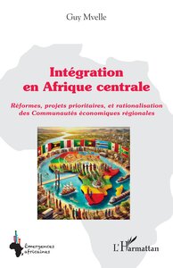 INTEGRATION EN AFRIQUE CENTRALE - REFORMES, PROJETS PRIORITAIRES, ET RATIONALISATION DES COMMUNAUTES