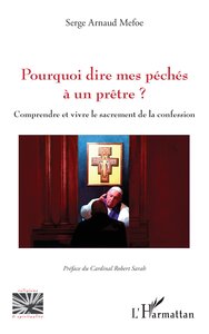 POURQUOI DIRE MES PECHES A UN PRETRE ? - COMPRENDRE ET VIVRE LE SACREMENT DE LA CONFESSION