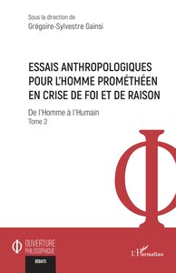 ESSAIS ANTHROPOLOGIQUES POUR LHOMME PROMETHEEN EN CRISE DE FOI ET DE RAISON - VOL02 - DE LHOMME A LH