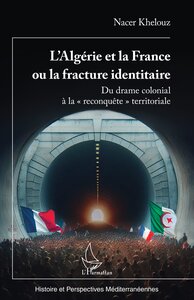 L ALGERIE ET LA FRANCE OU LA FRACTURE IDENTITAIRE - DU DRAME COLONIAL A LA  RECONQUETE  TERRITORIA