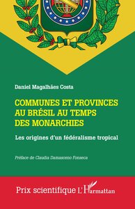 COMMUNES ET PROVINCES AU BRESIL AU TEMPS DES MONARCHIES - LES ORIGINES D'UN FEDERALISME TROPICAL