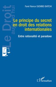 LE PRINCIPE DU SECRET EN DROIT DES RELATIONS INTERNATIONALES - ENTRE RATIONALITE ET PARADOXE