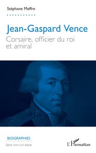 JEAN-GASPARD VENCE - CORSAIRE, OFFICIER DU ROI ET AMIRAL