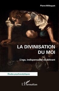 LA DIVINISATION DU MOI - L EGO, INDISPENSABLE ET DELIRANT