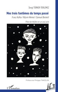 MES TROIS FANTOMES DU TEMPS PASSE - FRANZ KAFKA / NAZIM HIKMET / SAMUEL BECKETT