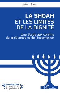 LA SHOAH ET LES LIMITES DE LA DIGNITE - UNE ETUDE AUX CONFINS DE LA DECENCE ET DE L INCARNATION