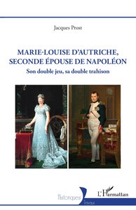 MARIE-LOUISE DAUTRICHE, SECONDE EPOUSE DE NAPOLEON - SON DOUBLE JEU SA DOUBLE TRAHISON