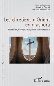 LES CHRETIENS DORIENT EN DIASPORA - DISPERSION, DILUTION, INTEGRATION, STRUCTURATION ?