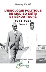 LIDEOLOGIE POLITIQUE DE MODIBO KEITA ET SEKOU TOURE 1945-1984 - VOL01 - TOME 1