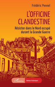 LOFFICINE CLANDESTINE - RESISTER DANS LE NORD OCCUPE DURANT LA GRANDE GUERRE