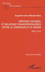 HERITAGE COLONIAL ET RELATIONS TRANSFRONTALIERES ENTRE LE CAMEROUN ET LE GABON - 1885-2010