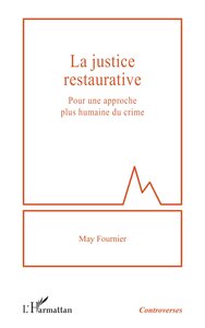 LA JUSTICE RESTAURATIVE - POUR UNE APPROCHE PLUS HUMAINE DU CRIME