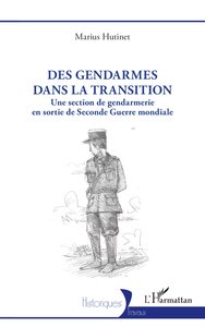 DES GENDARMES DANS LA TRANSITION - UNE SECTION DE GENDARMERIE EN SORTIE DE SECONDE GUERRE MONDIALE