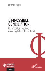 L'IMPOSSIBLE CONCILIATION - ESSAI SUR LES RAPPORTS ENTRE LA PHILOSOPHIE ET LA FOI