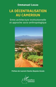 LA DECENTRALISATION AU CAMEROUN - ENTRE ARCHITECTURE INSTITUTIONNELLE ET APPROCHE SOCIO-ANTHROPOLOGI