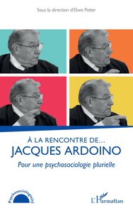 A LA RENCONTRE DE  JACQUES ARDOINO - POUR UNE PSYCHOSOCIOLOGIE PLURIELLE