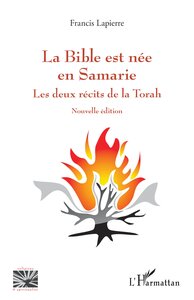 LA BIBLE EST NEE EN SAMARIE - LES DEUX RECITS DE LA TORAH. NOUVELLE EDITION