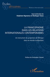 LA FRANCOPHONIE DANS LES RELATIONS INTERNATIONALES CONTEMPORAINES - UN INSTRUMENT DE PROJECTION DE L