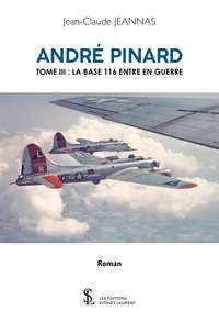 André Pinard – tome III – La Base 116 Entre en Guerre