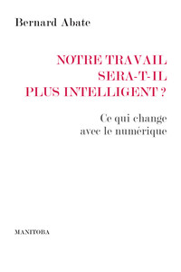 NOTRE TRAVAIL SERA-T-IL PLUS INTELLIGENT ? - CE QUI CHANGE AVEC LE NUMERIQUE