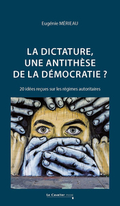 LA DICTATURE, UNE ANTITHESE DE LA DEMOCRATIE ? - 20 IDEES RECUES SUR LES REGIMES AUTORITAIRES