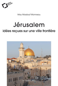 JERUSALEM - IDEES RECUES SUR UNE VILLE FRONTIERE