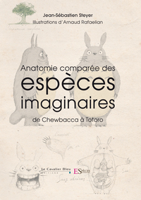 ANATOMIE COMPAREE DES ESPECES IMAGINAIRES - DE CHEWBACCA A TOTORO