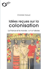 IDEES RECUES SUR LA COLONISATION FRANCAISE - LA FRANCE ET LE MONDE : XVIE-XXIE SIECLES