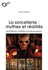 LA SORCELLERIE : MYTHES ET REALITES - ARCHAISMES, TRADITIONS ET RENOUVEAUX