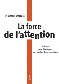 LA FORCE DE L'ATTENTION - 10 ETAPES POUR DEVELOPPER NOS FACULTES DE CONCENTRATION