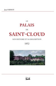 Le palais de Saint-Cloud. Son histoire et sa description