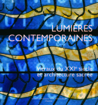 LUMIERES CONTEMPORAINES. VITRAUX DU XXIE SIECLE ET ARCHITECTURE SACREE