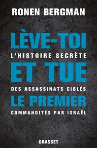 LEVE-TOI ET TUE LE PREMIER - L'HISTOIRE SECRETE DES ASSASSINATS CIBLES COMMANDITES PAR ISRAEL
