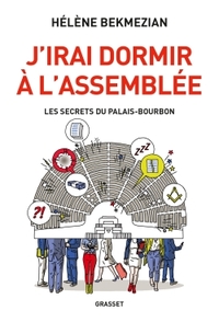 J'IRAI DORMIR A L'ASSEMBLEE - LES SECRETS DU PALAIS-BOURBON