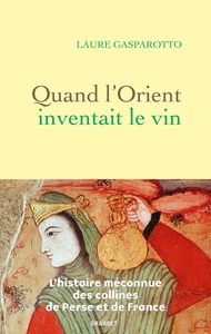 QUAND L'ORIENT INVENTAIT LE VIN - L'HISTOIRE MECONNUE DES COLLINES DE PERSE ET DE FRANCE