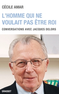 L'HOMME QUI NE VOULAIT PAS ETRE ROI - CONVERSATIONS AVEC JACQUES DELORS