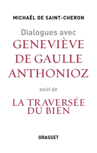 DIALOGUES AVEC GENEVIEVE DE GAULLE ANTHONIOZ - SUIVIS DE LA TRAVERSEE DU BIEN