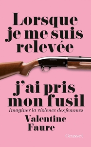 LORSQUE JE ME SUIS RELEVEE J AI PRIS MON FUSI - IMAGINER LA VIOLENCE DES FEMMES