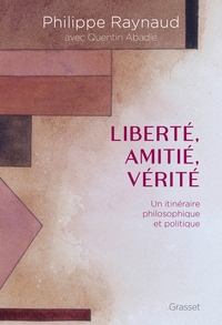 LIBERTE, AMITIE, VERITE - UN ITINERAIRE PHILOSOPHIQUE ET POLITIQUE