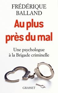 AU PLUS PRES DU MAL - UNE PSYCHOLOGUE A LA BRIGADE CRIMINELLE
