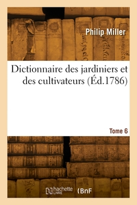 DICTIONNAIRE DES JARDINIERS ET DES CULTIVATEURS. TOME 6