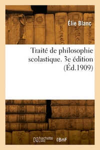 TRAITE DE PHILOSOPHIE SCOLASTIQUE. 3E EDITION