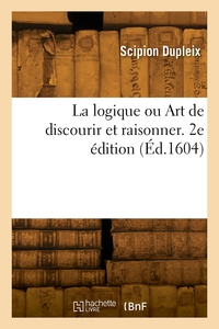 LA LOGIQUE OU ART DE DISCOURIR ET RAISONNER. 2E EDITION