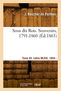 Sous dix Rois. Souvenirs, 1791-1860. Tome VII. Lettre MLXVI, 1854 - Lettre MCCLXIX, 1865