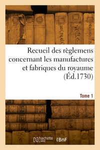 Recueil des règlemens concernant les manufactures et fabriques du royaume. Tome 1